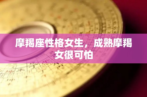 摩羯座性格女生，成熟摩羯女很可怕