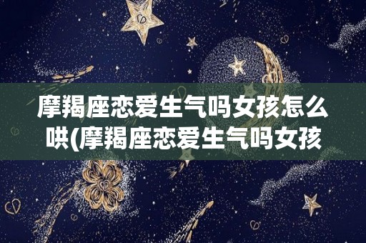 摩羯座恋爱生气吗女孩怎么哄(摩羯座恋爱生气吗女孩怎么哄她)