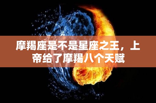 摩羯座是不是星座之王，上帝给了摩羯八个天赋