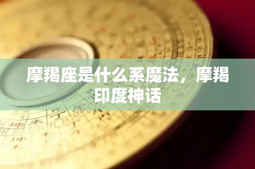摩羯座是什么系魔法，摩羯印度神话