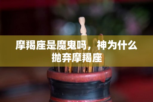 摩羯座是魔鬼吗，神为什么抛弃摩羯座