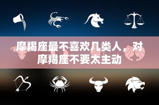 摩羯座最不喜欢几类人，对摩羯座不要太主动