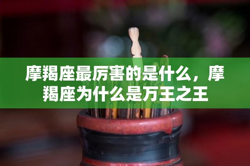 摩羯座最厉害的是什么，摩羯座为什么是万王之王