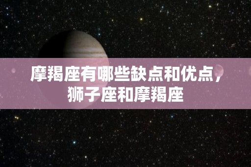 摩羯座有哪些缺点和优点，狮子座和摩羯座