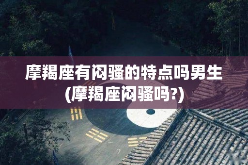 摩羯座有闷骚的特点吗男生(摩羯座闷骚吗?)