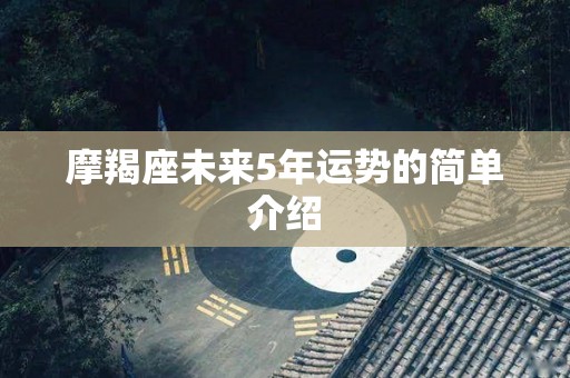 摩羯座未来5年运势的简单介绍