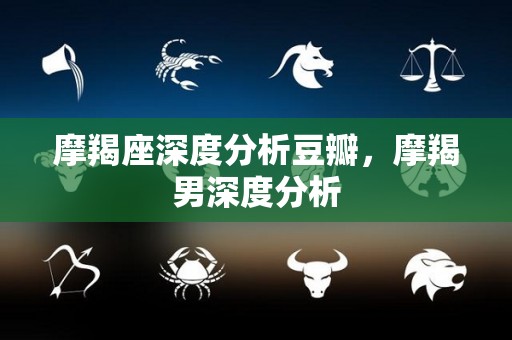摩羯座深度分析豆瓣，摩羯男深度分析