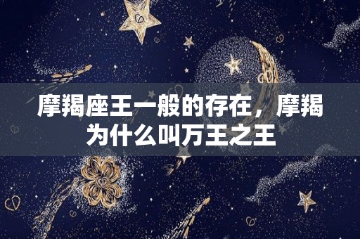 摩羯座王一般的存在，摩羯为什么叫万王之王