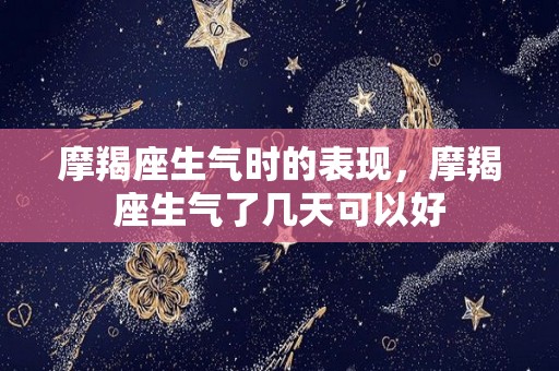 摩羯座生气时的表现，摩羯座生气了几天可以好