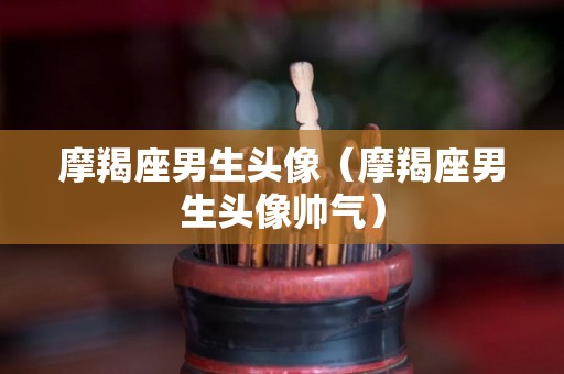 摩羯座男生头像（摩羯座男生头像帅气）