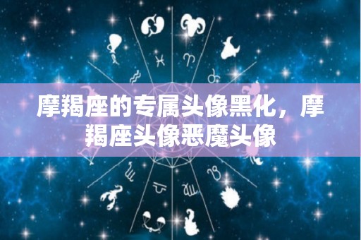 摩羯座的专属头像黑化，摩羯座头像恶魔头像