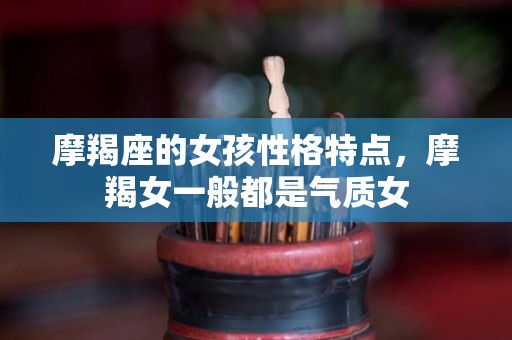 摩羯座的女孩性格特点，摩羯女一般都是气质女