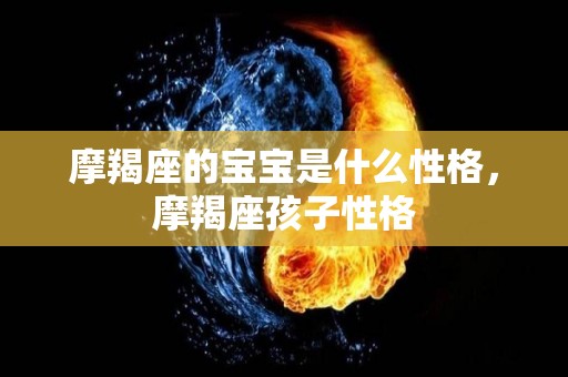 摩羯座的宝宝是什么性格，摩羯座孩子性格