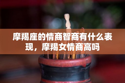 摩羯座的情商智商有什么表现，摩羯女情商高吗