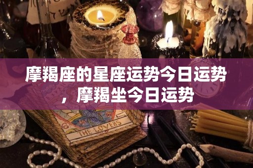 摩羯座的星座运势今日运势，摩羯坐今日运势