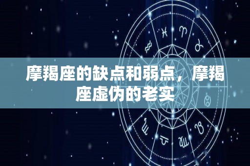摩羯座的缺点和弱点，摩羯座虚伪的老实