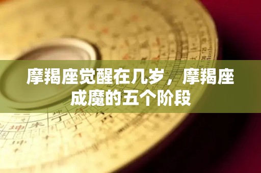摩羯座觉醒在几岁，摩羯座成魔的五个阶段