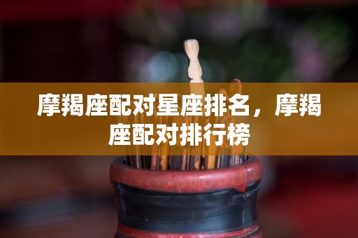 摩羯座配对星座排名，摩羯座配对排行榜