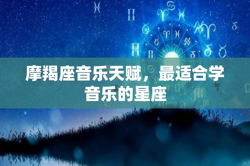 摩羯座音乐天赋，最适合学音乐的星座