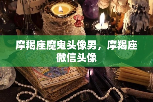 摩羯座魔鬼头像男，摩羯座微信头像