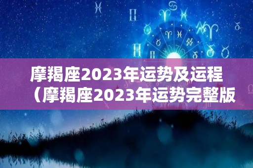 摩羯座2023年运势及运程（摩羯座2023年运势完整版）