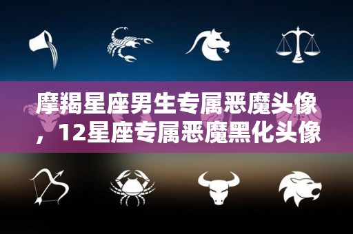 摩羯星座男生专属恶魔头像，12星座专属恶魔黑化头像