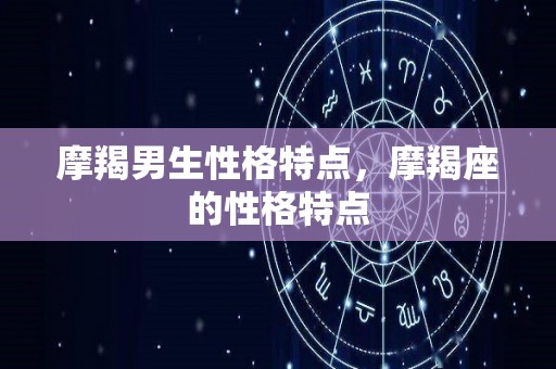 摩羯男生性格特点，摩羯座的性格特点
