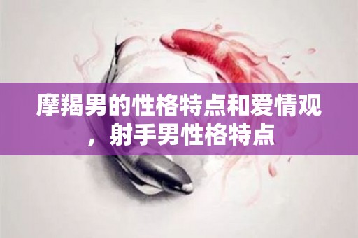 摩羯男的性格特点和爱情观，射手男性格特点