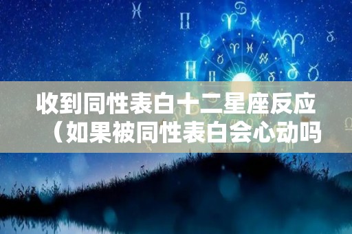 收到同性表白十二星座反应（如果被同性表白会心动吗）