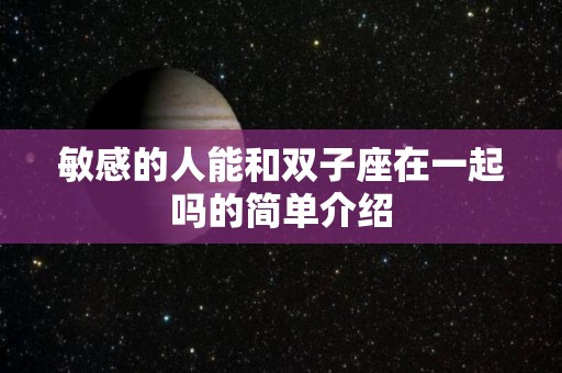 敏感的人能和双子座在一起吗的简单介绍