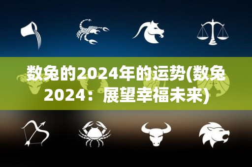 数兔的2024年的运势(数兔2024：展望幸福未来)