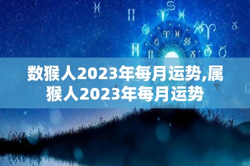 数猴人2023年每月运势,属猴人2023年每月运势