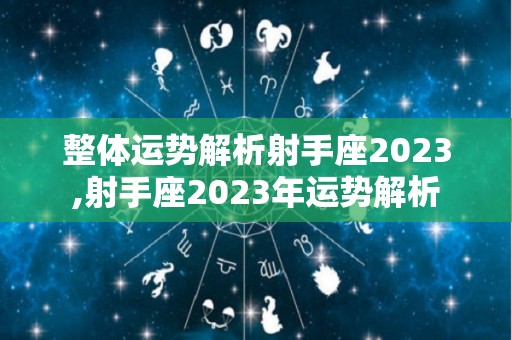 整体运势解析射手座2023,射手座2023年运势解析