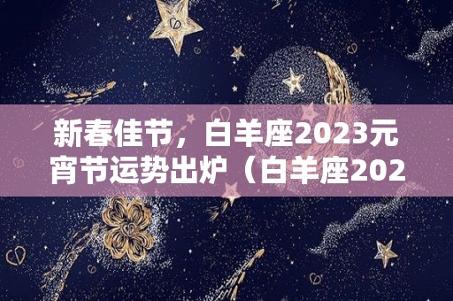 新春佳节，白羊座2023元宵节运势出炉（白羊座2023年每月运势）