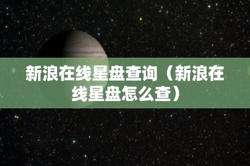 新浪在线星盘查询（新浪在线星盘怎么查）