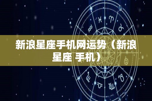 新浪星座手机网运势（新浪星座 手机）