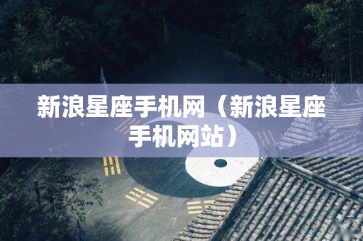 新浪星座手机网（新浪星座手机网站）