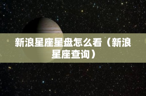 新浪星座星盘怎么看（新浪星座查询）