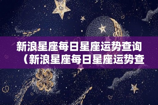 新浪星座每日星座运势查询（新浪星座每日星座运势查询）