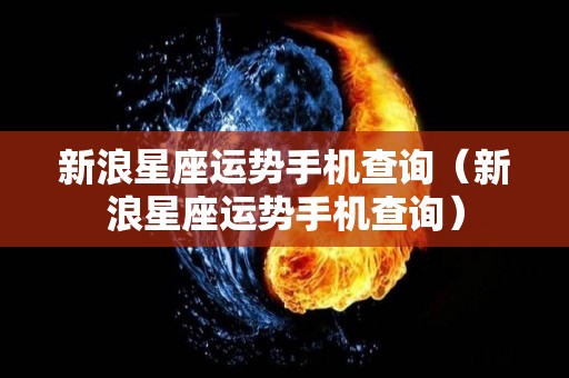 新浪星座运势手机查询（新浪星座运势手机查询）