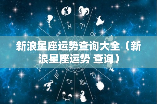 新浪星座运势查询大全（新浪星座运势 查询）