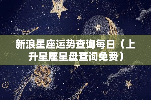 新浪星座运势查询每日（上升星座星盘查询免费）