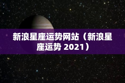 新浪星座运势网站（新浪星座运势 2021）