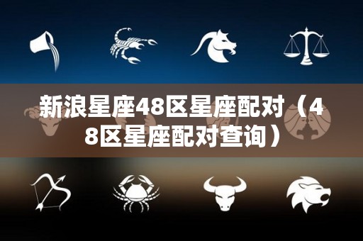 新浪星座48区星座配对（48区星座配对查询）