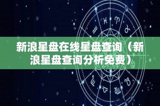 新浪星盘在线星盘查询（新浪星盘查询分析免费）