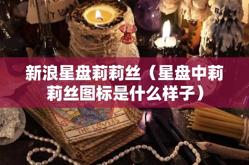 新浪星盘莉莉丝（星盘中莉莉丝图标是什么样子）