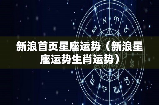 新浪首页星座运势（新浪星座运势生肖运势）