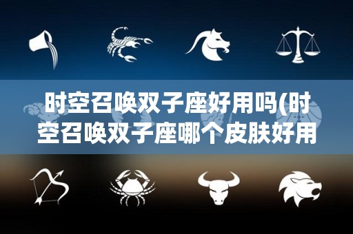 时空召唤双子座好用吗(时空召唤双子座哪个皮肤好用)