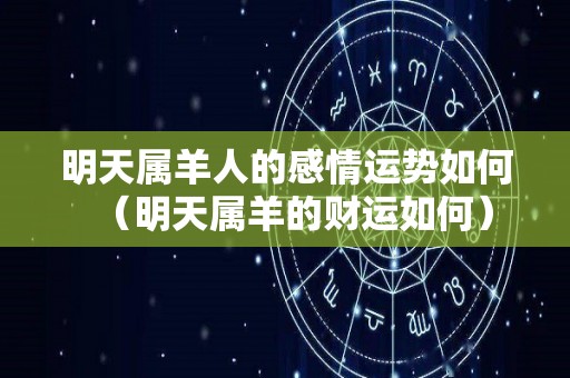 明天属羊人的感情运势如何（明天属羊的财运如何）