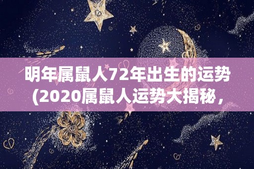 明年属鼠人72年出生的运势(2020属鼠人运势大揭秘，惊喜不断！)